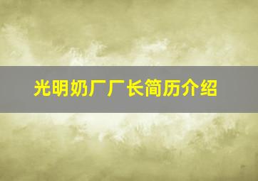 光明奶厂厂长简历介绍