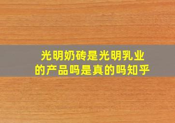 光明奶砖是光明乳业的产品吗是真的吗知乎