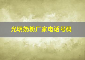 光明奶粉厂家电话号码