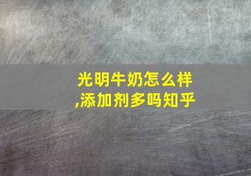 光明牛奶怎么样,添加剂多吗知乎