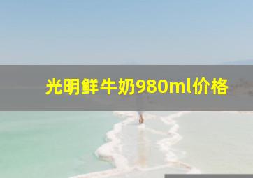 光明鲜牛奶980ml价格