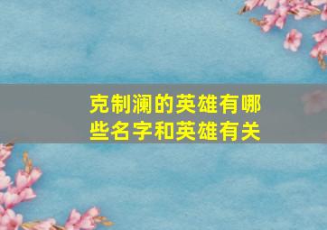 克制澜的英雄有哪些名字和英雄有关