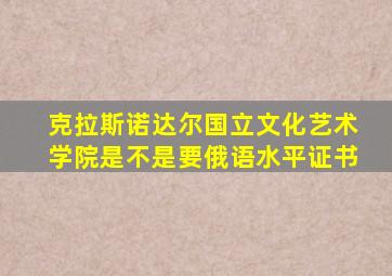 克拉斯诺达尔国立文化艺术学院是不是要俄语水平证书