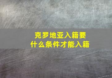 克罗地亚入籍要什么条件才能入籍