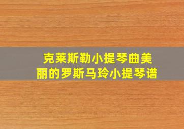 克莱斯勒小提琴曲美丽的罗斯马玲小提琴谱