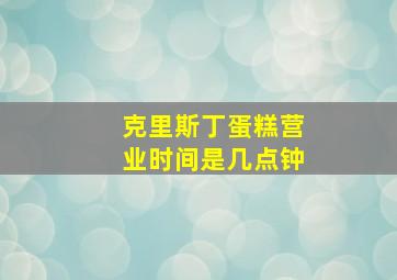 克里斯丁蛋糕营业时间是几点钟