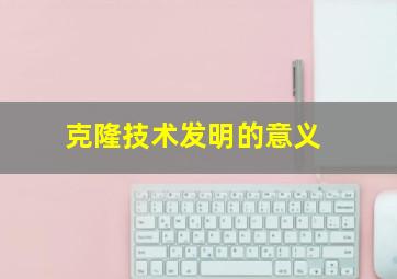 克隆技术发明的意义