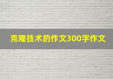 克隆技术的作文300字作文