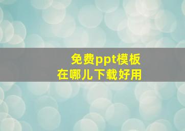 免费ppt模板在哪儿下载好用