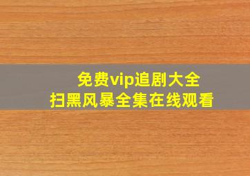 免费vip追剧大全扫黑风暴全集在线观看