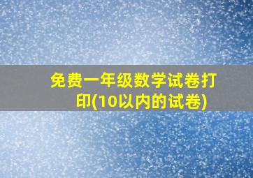 免费一年级数学试卷打印(10以内的试卷)