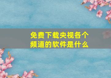 免费下载央视各个频道的软件是什么