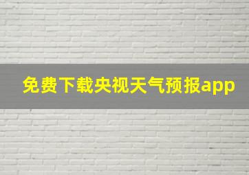 免费下载央视天气预报app