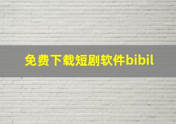 免费下载短剧软件bibil