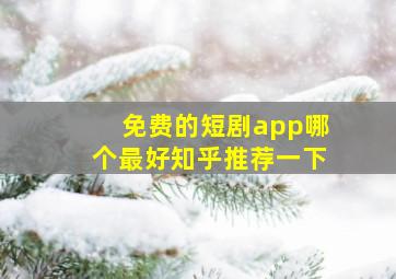 免费的短剧app哪个最好知乎推荐一下