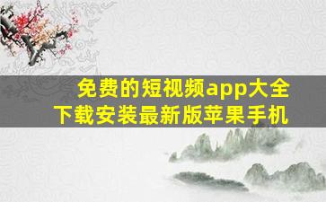 免费的短视频app大全下载安装最新版苹果手机