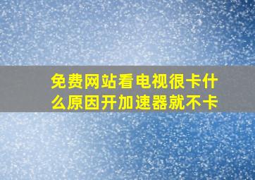 免费网站看电视很卡什么原因开加速器就不卡