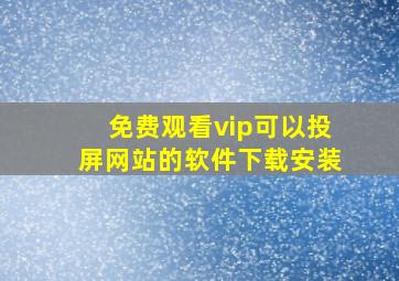 免费观看vip可以投屏网站的软件下载安装