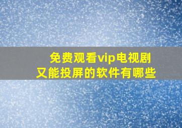 免费观看vip电视剧又能投屏的软件有哪些