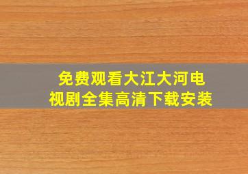 免费观看大江大河电视剧全集高清下载安装