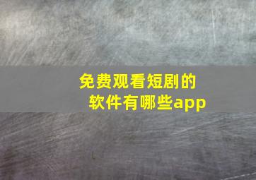 免费观看短剧的软件有哪些app