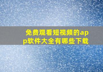 免费观看短视频的app软件大全有哪些下载