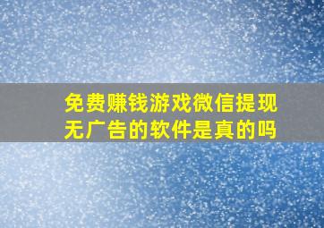 免费赚钱游戏微信提现无广告的软件是真的吗