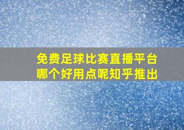 免费足球比赛直播平台哪个好用点呢知乎推出