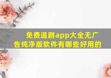 免费追剧app大全无广告纯净版软件有哪些好用的