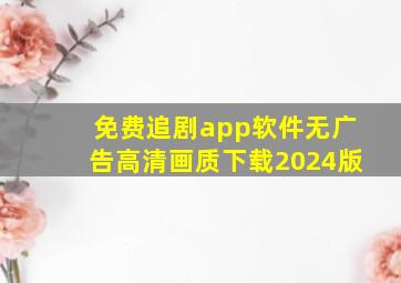 免费追剧app软件无广告高清画质下载2024版