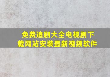 免费追剧大全电视剧下载网站安装最新视频软件