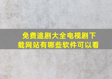 免费追剧大全电视剧下载网站有哪些软件可以看