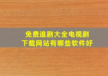 免费追剧大全电视剧下载网站有哪些软件好