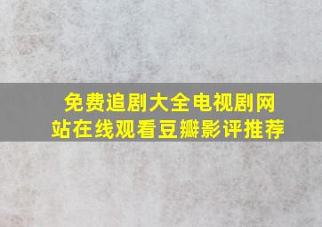 免费追剧大全电视剧网站在线观看豆瓣影评推荐