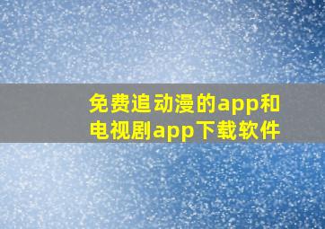 免费追动漫的app和电视剧app下载软件