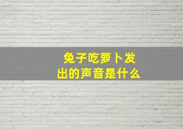 兔子吃萝卜发出的声音是什么