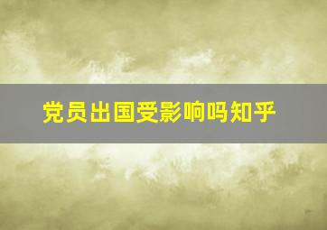 党员出国受影响吗知乎