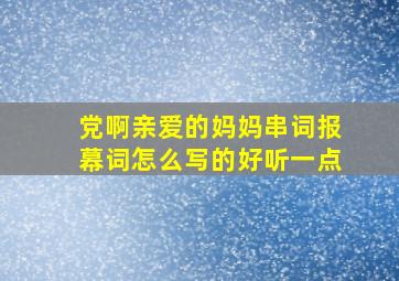 党啊亲爱的妈妈串词报幕词怎么写的好听一点