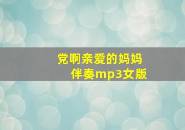 党啊亲爱的妈妈伴奏mp3女版