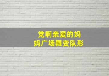 党啊亲爱的妈妈广场舞变队形