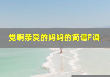 党啊亲爱的妈妈的简谱F调