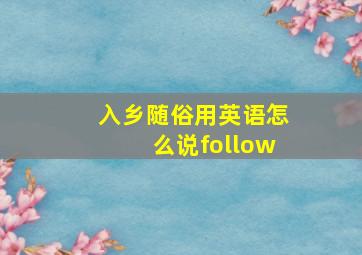 入乡随俗用英语怎么说follow