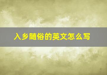 入乡随俗的英文怎么写