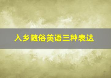 入乡随俗英语三种表达