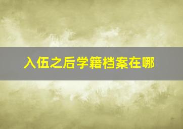 入伍之后学籍档案在哪