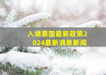 入境泰国最新政策2024最新消息新闻