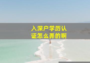 入深户学历认证怎么弄的啊