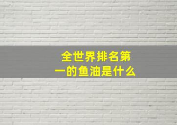 全世界排名第一的鱼油是什么