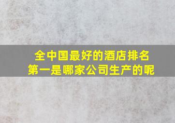 全中国最好的酒店排名第一是哪家公司生产的呢