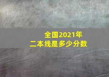 全国2021年二本线是多少分数